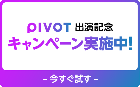 PIVOT出演記念キャンペーン実施中！今すぐ試す